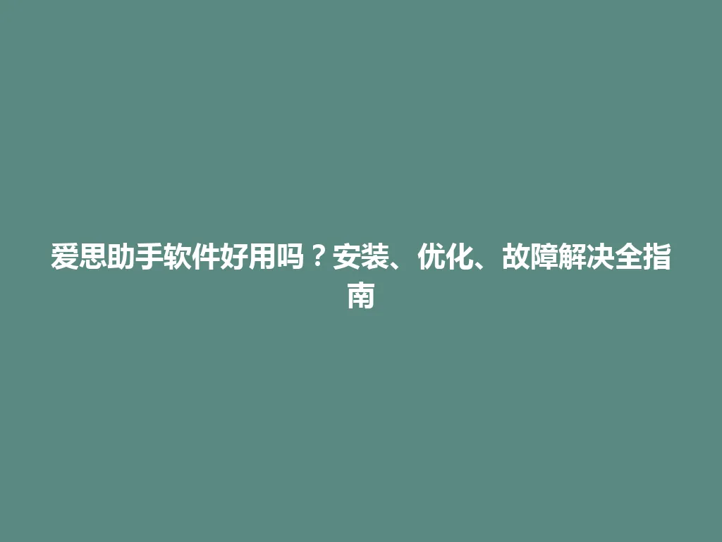 爱思助手软件好用吗？安装、优化、故障解决全指南 一